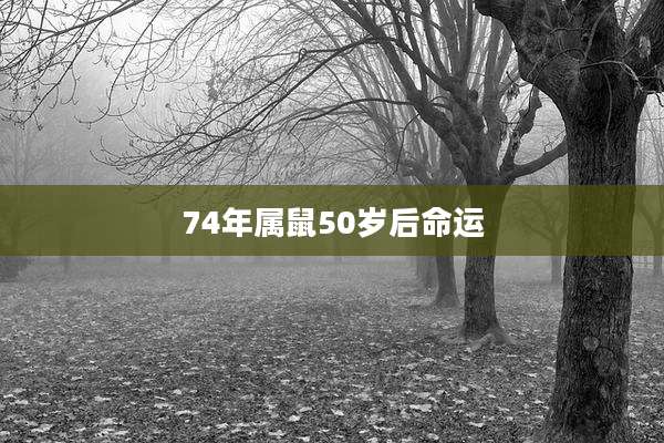 74年属鼠50岁后命运