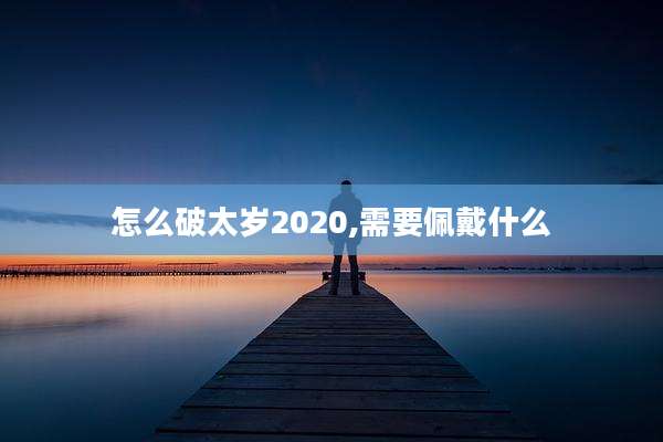 怎么破太岁2020,需要佩戴什么