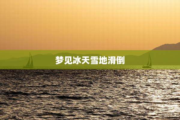 梦见冰天雪地滑倒