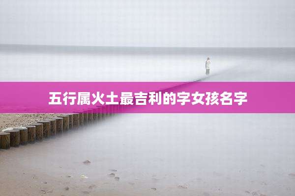 五行属火土最吉利的字女孩名字