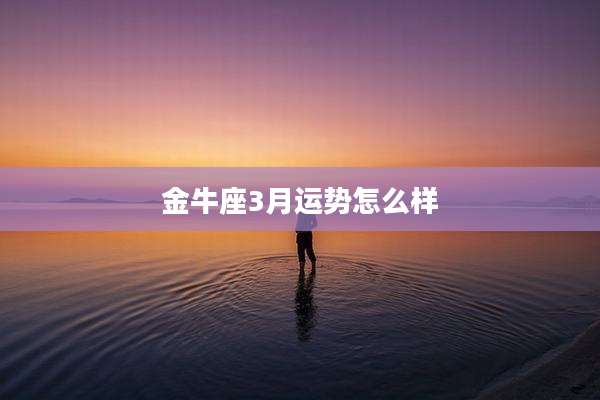 金牛座3月运势怎么样