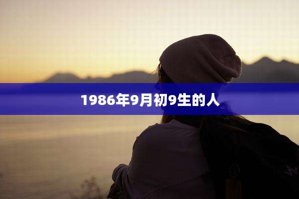 1986年9月初9生的人