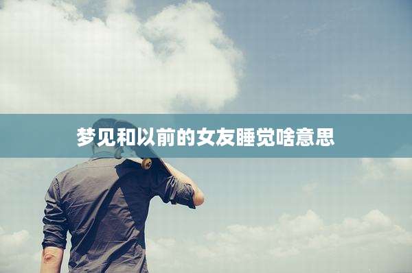 梦见和以前的女友睡觉啥意思