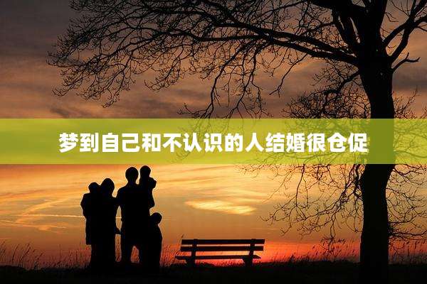 梦到自己和不认识的人结婚很仓促