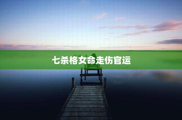 七杀格女命走伤官运