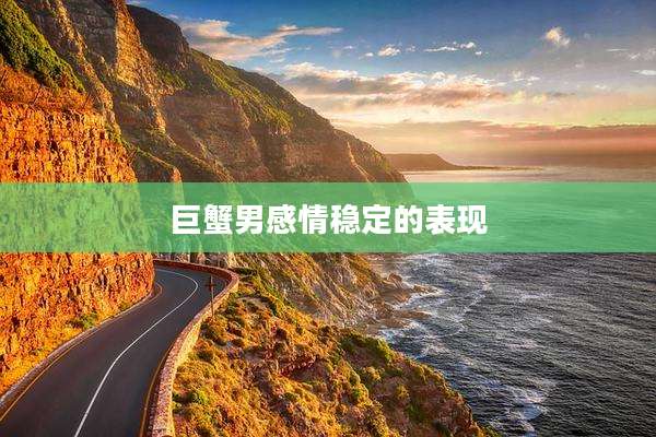 巨蟹男感情稳定的表现