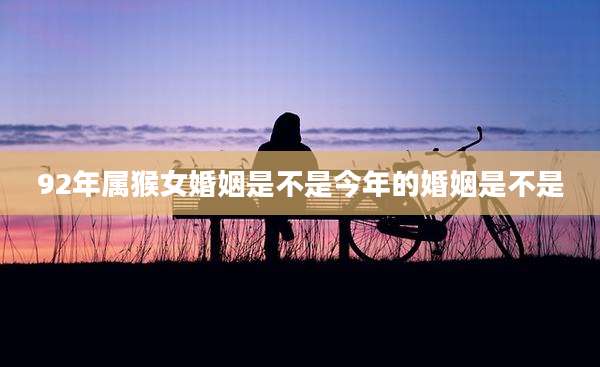 92年属猴女婚姻是不是今年的婚姻是不是