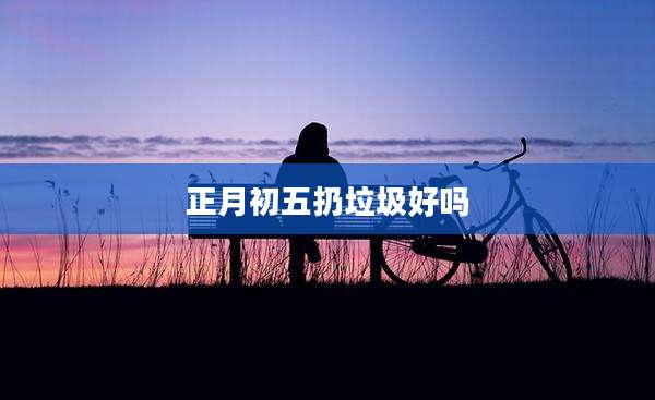正月初五扔垃圾好吗