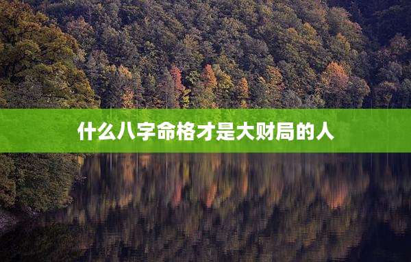 什么八字命格才是大财局的人