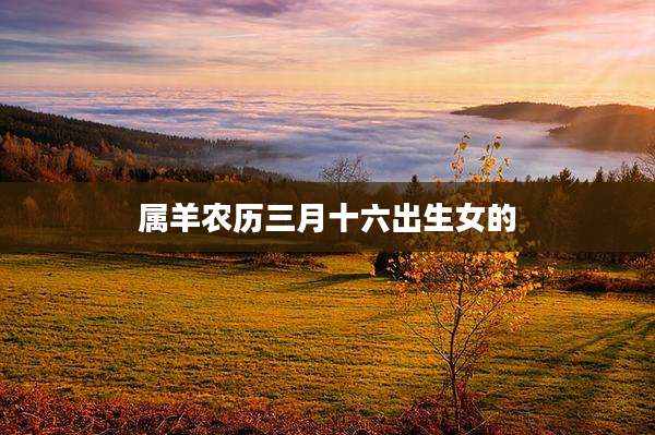 属羊农历三月十六出生女的