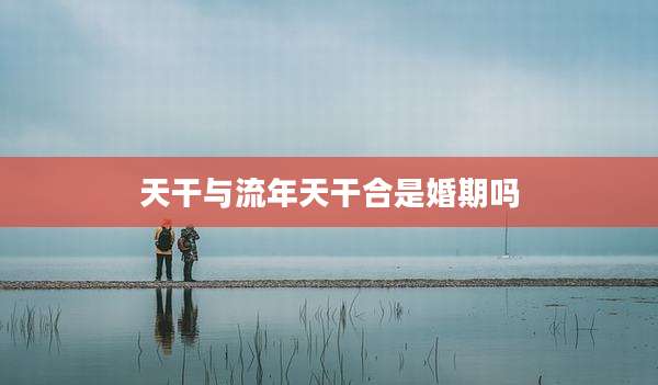 天干与流年天干合是婚期吗