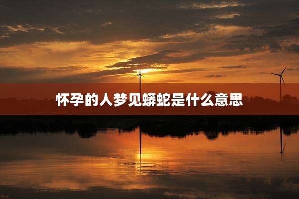 怀孕的人梦见蟒蛇是什么意思