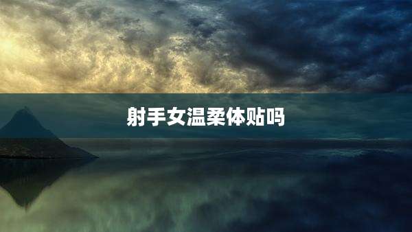 射手女温柔体贴吗