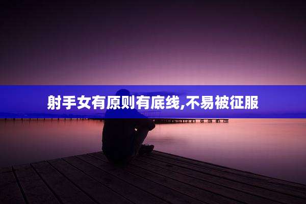射手女有原则有底线,不易被征服