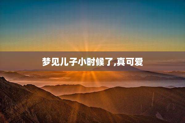 梦见儿子小时候了,真可爱