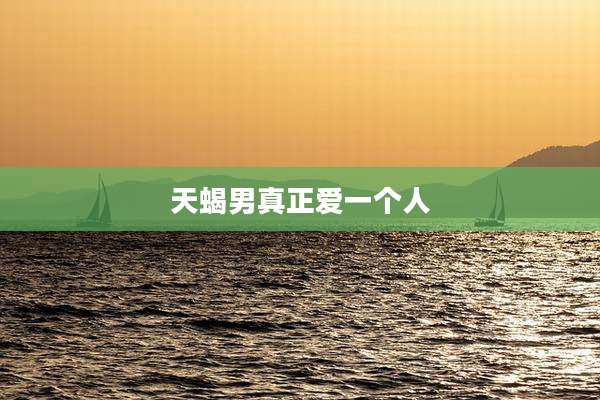 天蝎男真正爱一个人