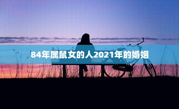 84年属鼠女的人2021年的婚姻