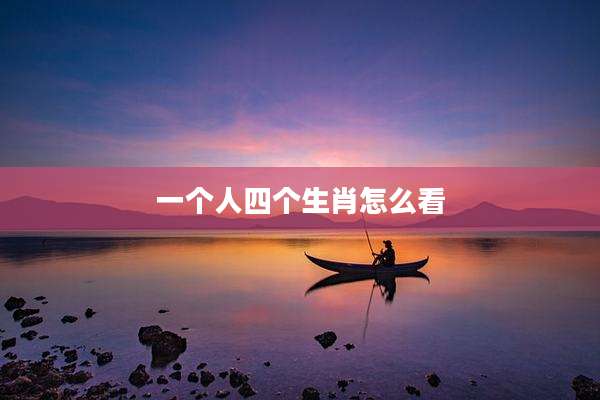 一个人四个生肖怎么看