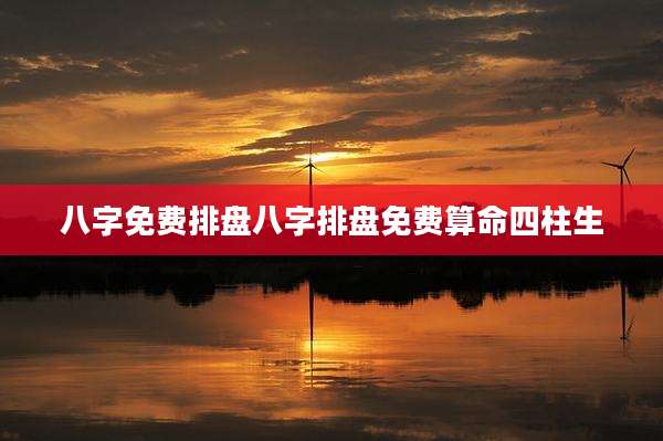 八字免费排盘八字排盘免费算命四柱生