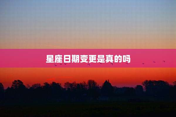 星座日期变更是真的吗