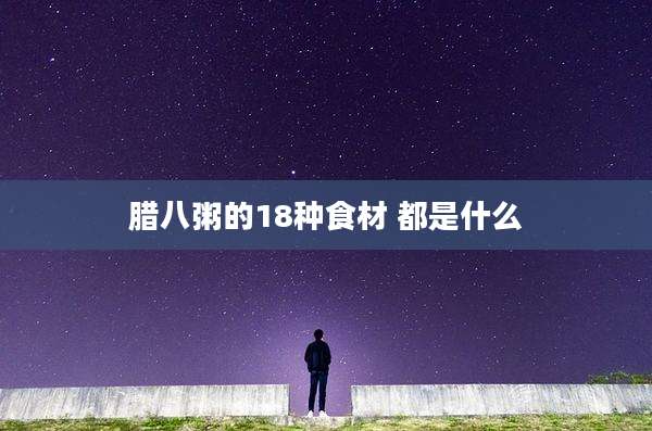 腊八粥的18种食材 都是什么