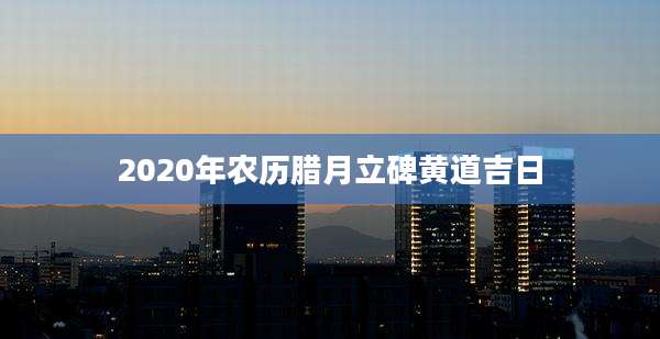 2020年农历腊月立碑黄道吉日