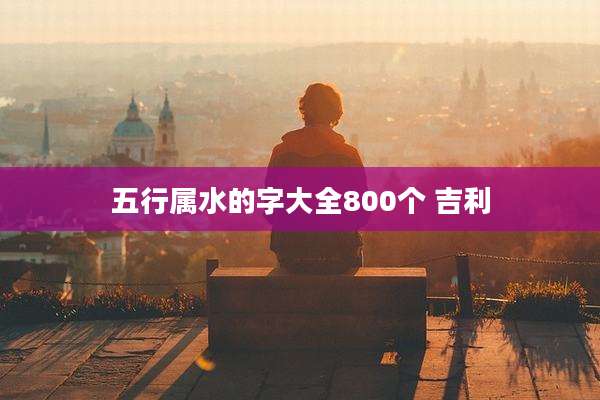 五行属水的字大全800个 吉利
