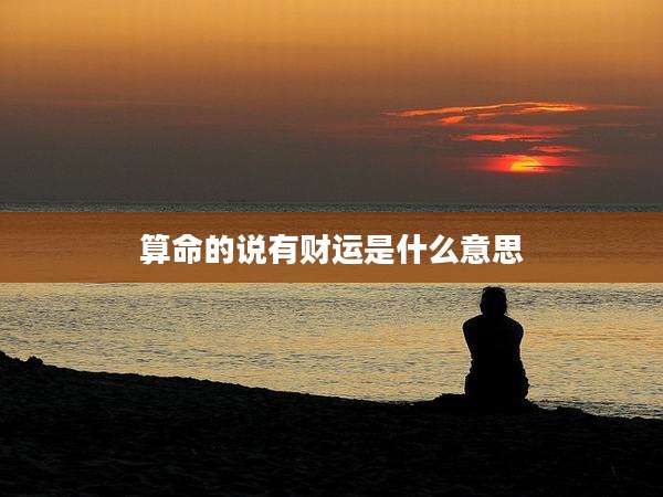 算命的说有财运是什么意思