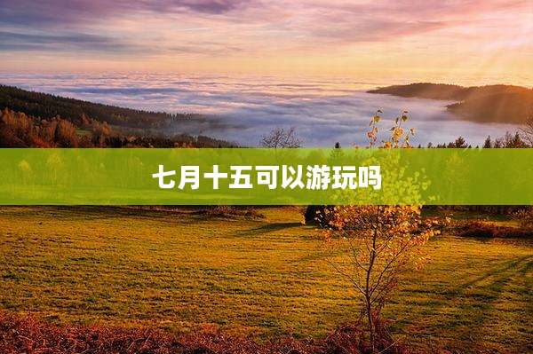 七月十五可以游玩吗