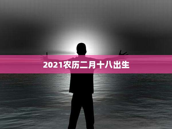 2021农历二月十八出生