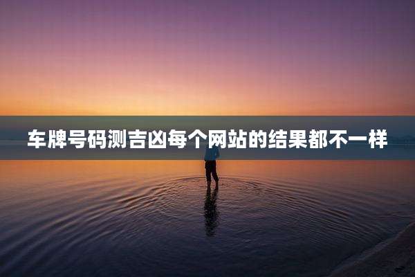 车牌号码测吉凶每个网站的结果都不一样