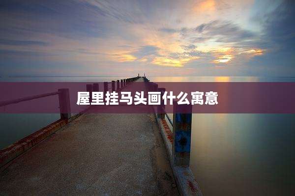 屋里挂马头画什么寓意