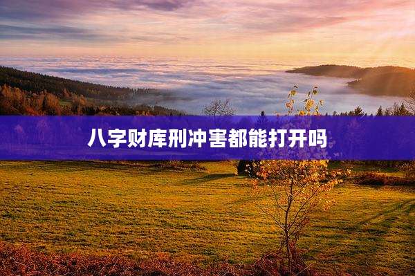 八字财库刑冲害都能打开吗