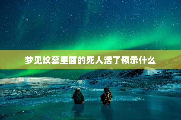 梦见坟墓里面的死人活了预示什么