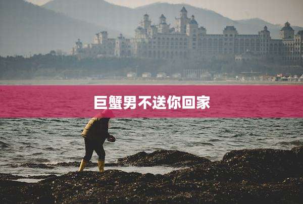 巨蟹男不送你回家