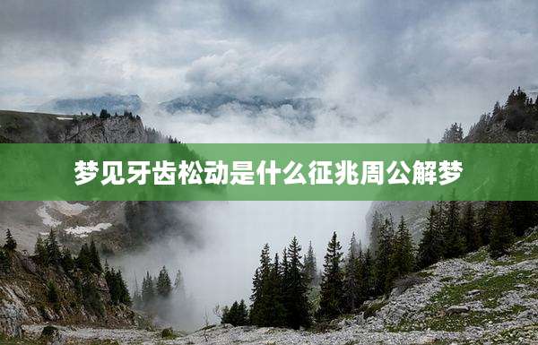 梦见牙齿松动是什么征兆周公解梦