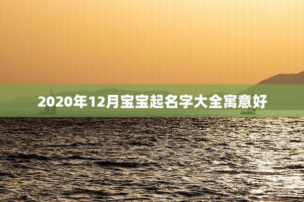 2020年12月宝宝起名字大全寓意好