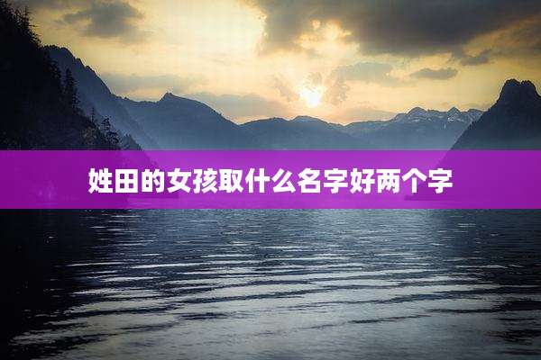 姓田的女孩取什么名字好两个字