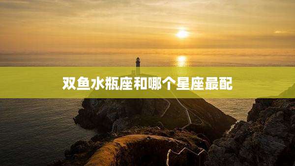 双鱼水瓶座和哪个星座最配