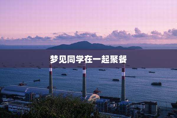 梦见同学在一起聚餐