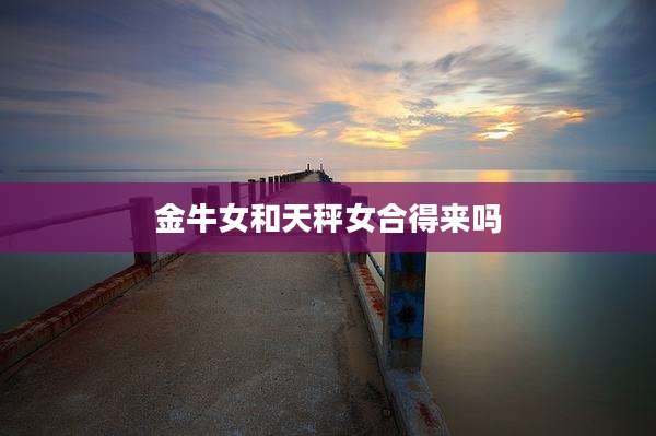 金牛女和天秤女合得来吗