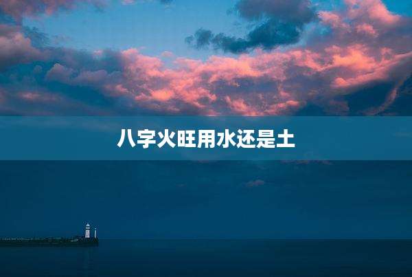 八字火旺用水还是土