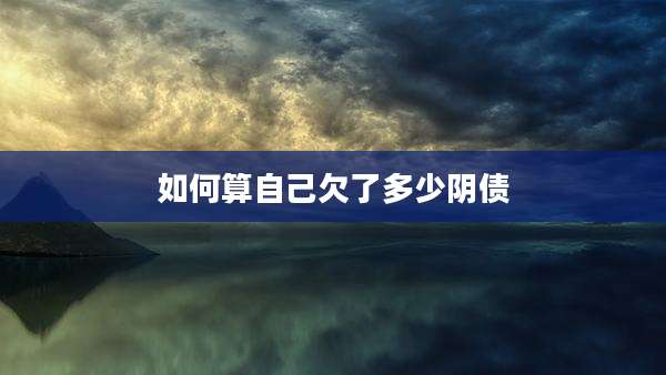 如何算自己欠了多少阴债