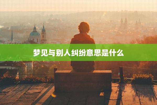 梦见与别人纠纷意思是什么
