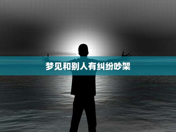 梦见和别人有纠纷吵架