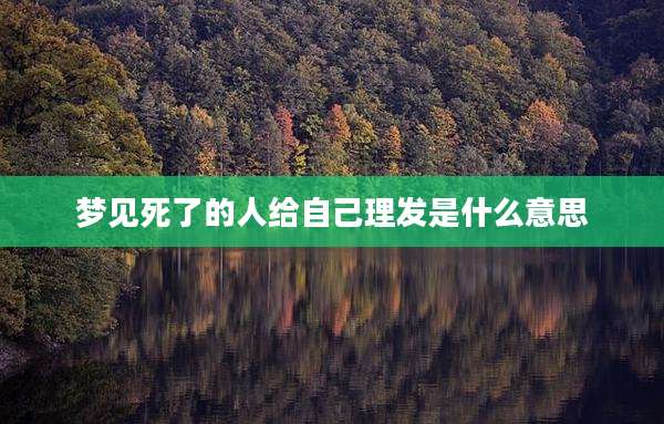 梦见死了的人给自己理发是什么意思
