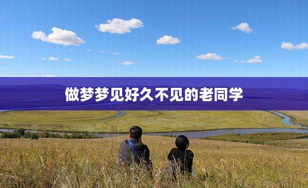 做梦梦见好久不见的老同学