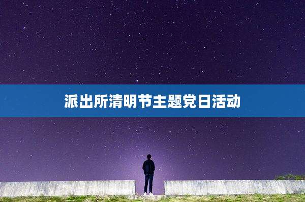 派出所清明节主题党日活动