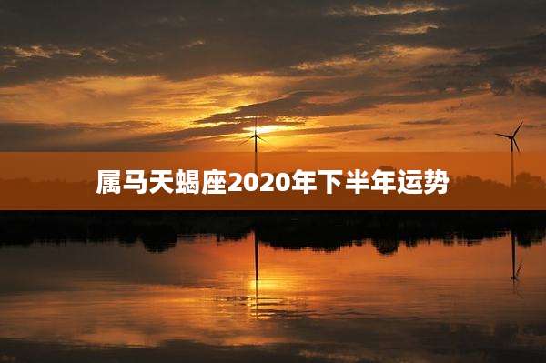 属马天蝎座2020年下半年运势