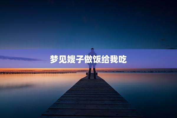 梦见嫂子做饭给我吃